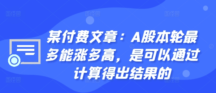 某付费文章：A股本轮最多能涨多高，是可以通过计算得出结果的-云创网