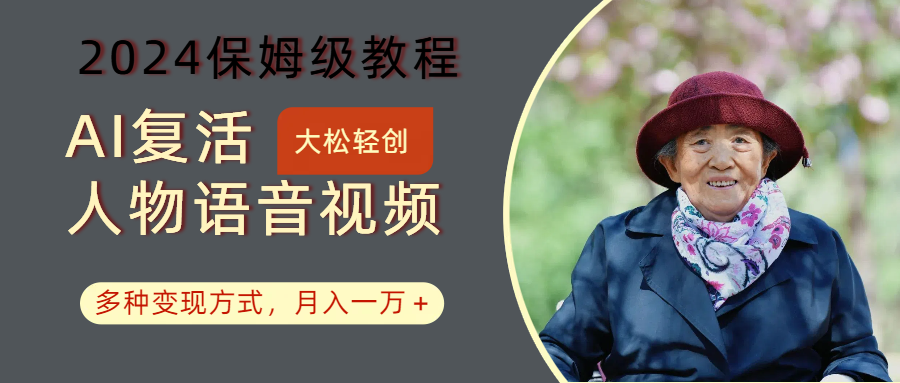 AI复活人物讲话视频：2024保姆级教程，多种变现方式，月入一万+-云创网