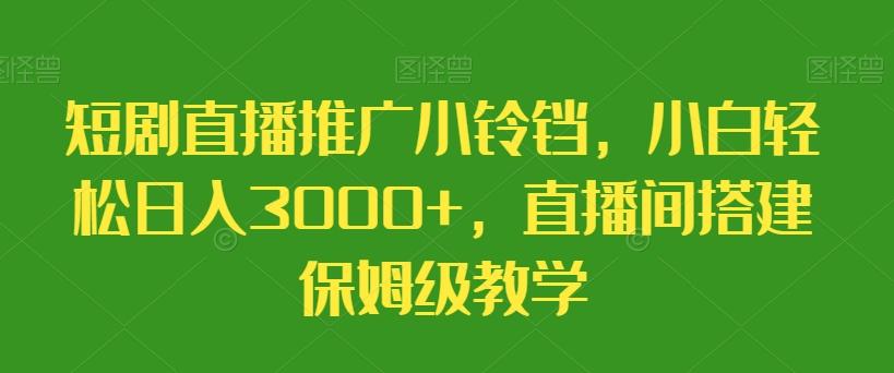 短剧直播推广小铃铛，小白轻松日入3000+，直播间搭建保姆级教学-云创网