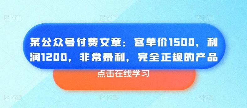 某公众号付费文章：客单价1500，利润1200，非常暴利，完全正规的产品-云创网