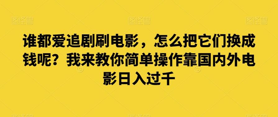 谁都爱追剧刷电影，怎么把它们换成钱呢？我来教你简单操作靠国内外电影日入过千【揭秘】-云创网