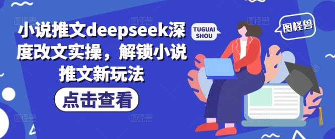 小说推文deepseek深度改文实操，解锁小说推文新玩法-云创网