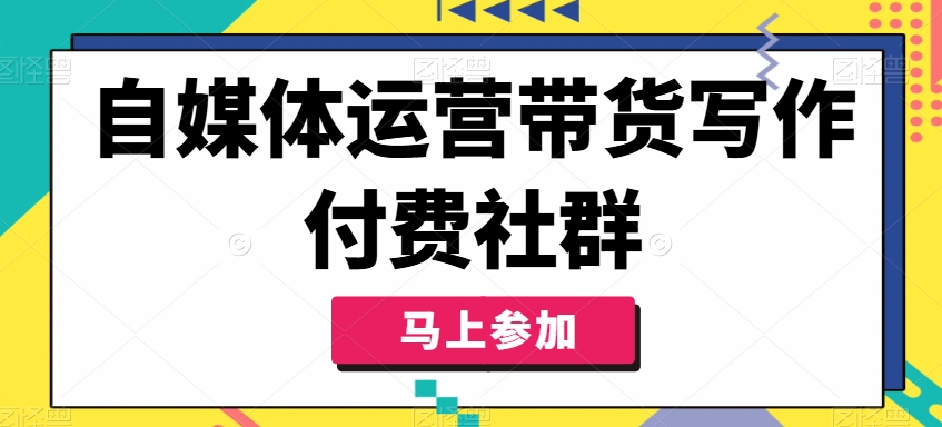 自媒体运营带货写作付费社群，带货是自媒体人必须掌握的能力-云创网