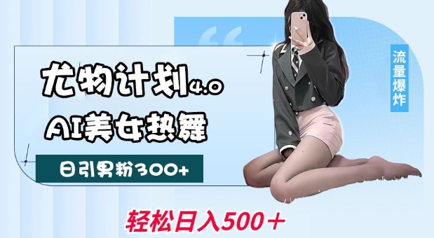 尤物计划4.0，AI美女热舞引爆流量，不限流不封号，轻松月入1W+-云创网