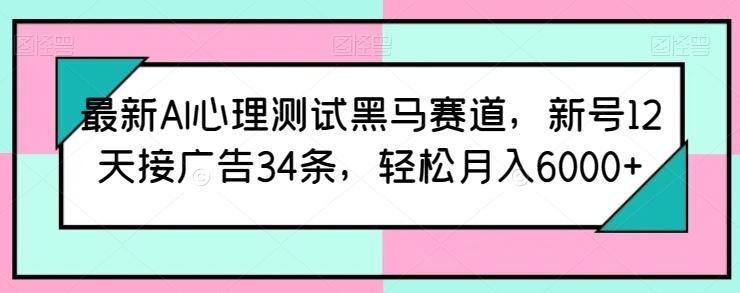 最新AI心理测试黑马赛道，新号12天接广告34条，轻松月入6000+【揭秘】-云创网