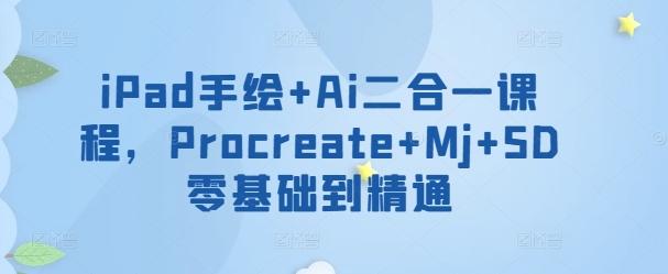 iPad手绘+Ai二合一课程，​Procreate+Mj+SD零基础到精通-云创网
