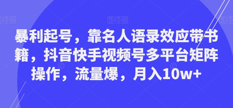 暴利起号，靠名人语录效应带书籍，抖音快手视频号多平台矩阵操作，流量爆，月入10w+-云创网